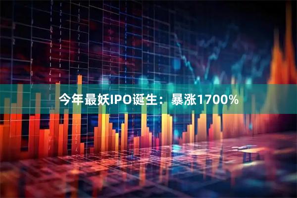 今年最妖IPO诞生：暴涨1700%