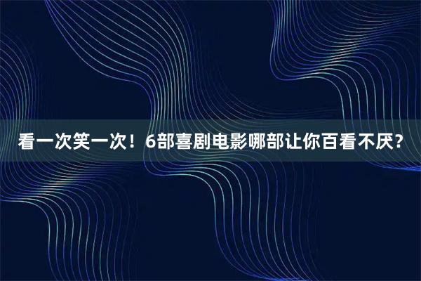 看一次笑一次！6部喜剧电影哪部让你百看不厌？