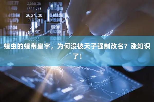 蝗虫的蝗带皇字，为何没被天子强制改名？涨知识了！