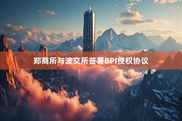 郑商所与波交所签署BPI授权协议