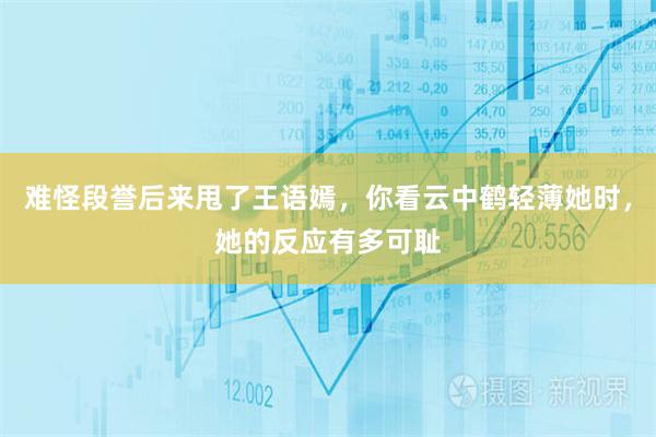 难怪段誉后来甩了王语嫣，你看云中鹤轻薄她时，她的反应有多可耻