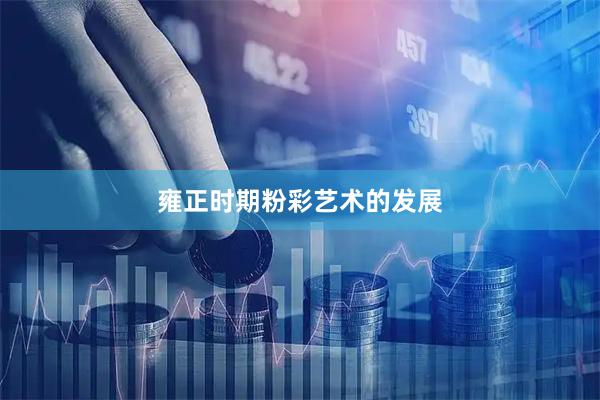 雍正时期粉彩艺术的发展