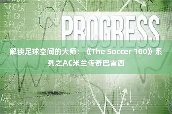 解读足球空间的大师：《The Soccer 100》系列之AC米兰传奇巴雷西