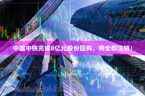 中国中铁完成8亿元股份回购，将全部注销！